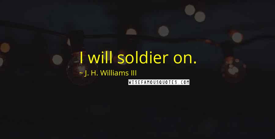 J. H. Williams III Quotes: I will soldier on.