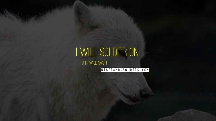 J. H. Williams III Quotes: I will soldier on.