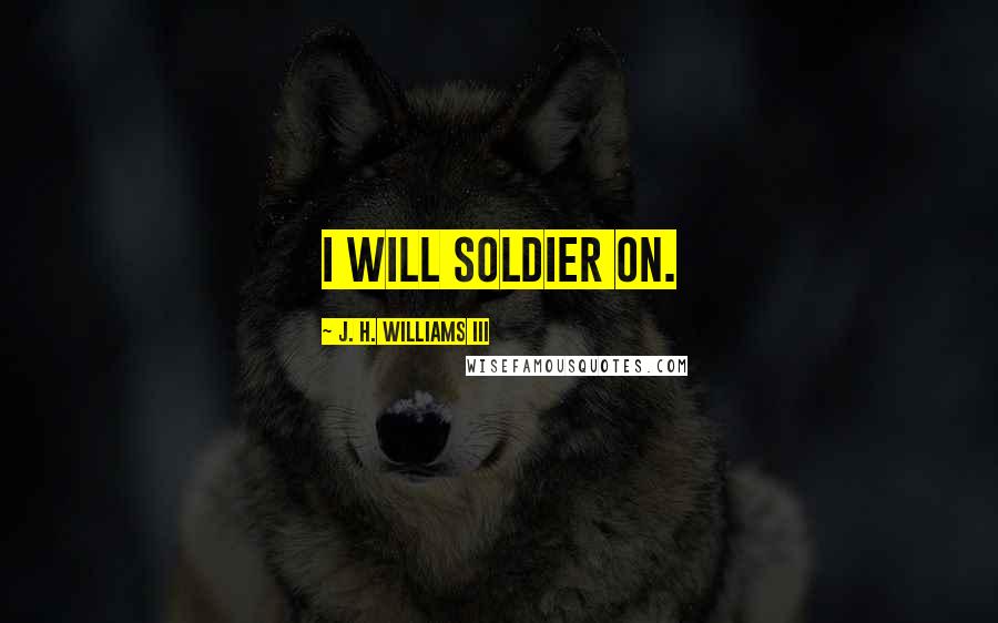 J. H. Williams III Quotes: I will soldier on.