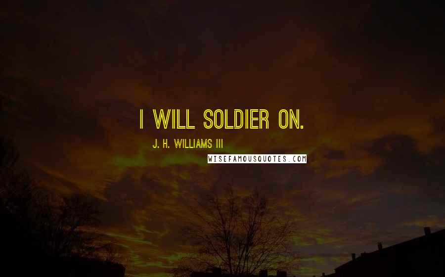 J. H. Williams III Quotes: I will soldier on.