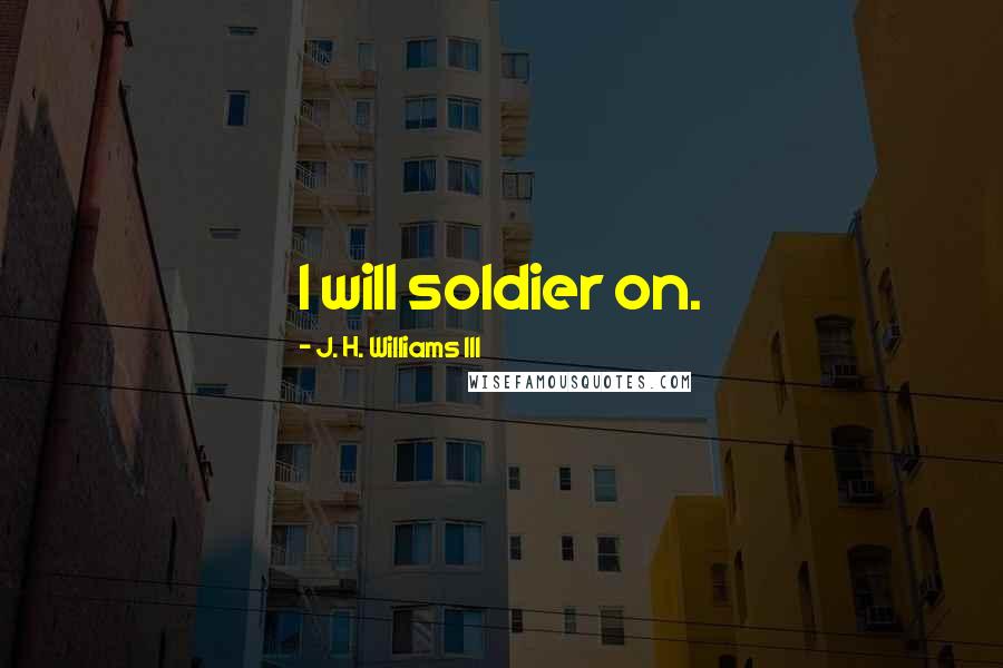 J. H. Williams III Quotes: I will soldier on.