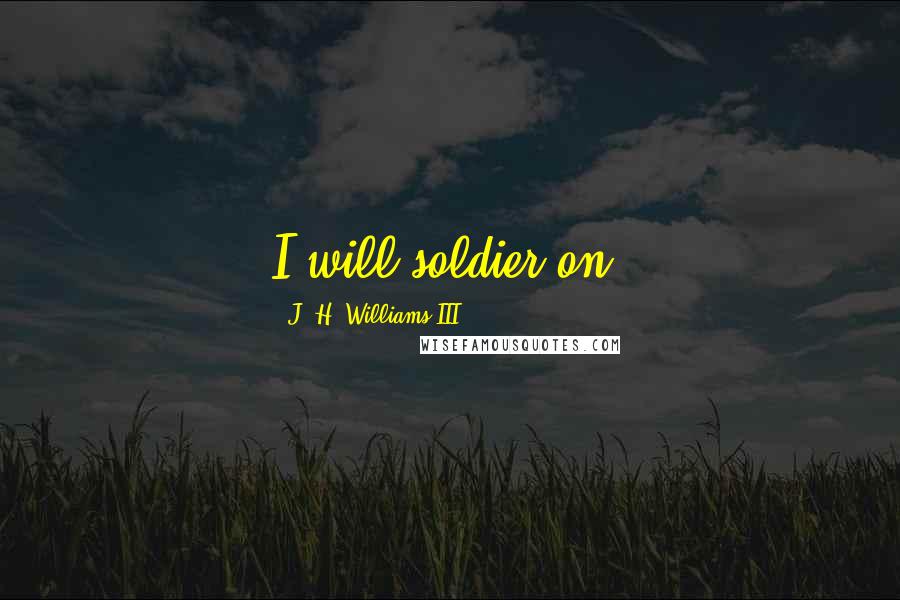 J. H. Williams III Quotes: I will soldier on.