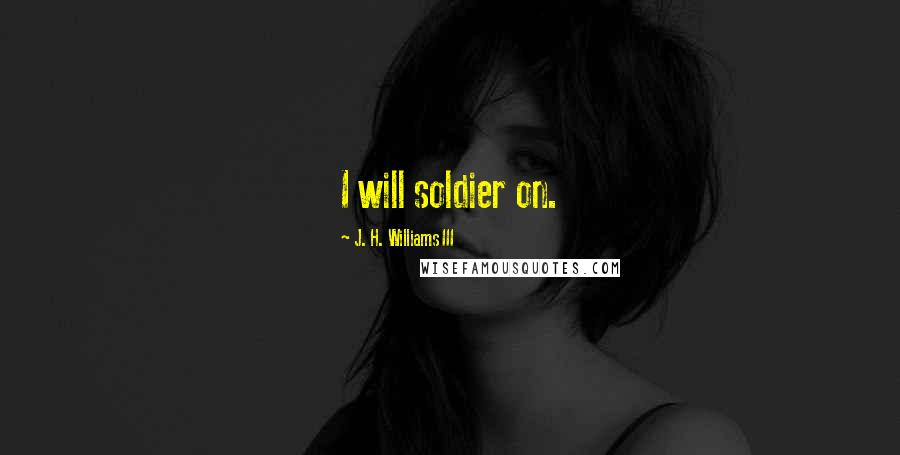 J. H. Williams III Quotes: I will soldier on.