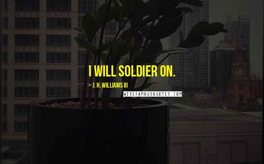 J. H. Williams III Quotes: I will soldier on.