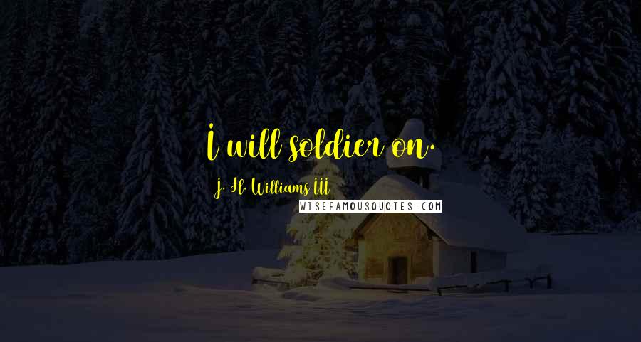 J. H. Williams III Quotes: I will soldier on.