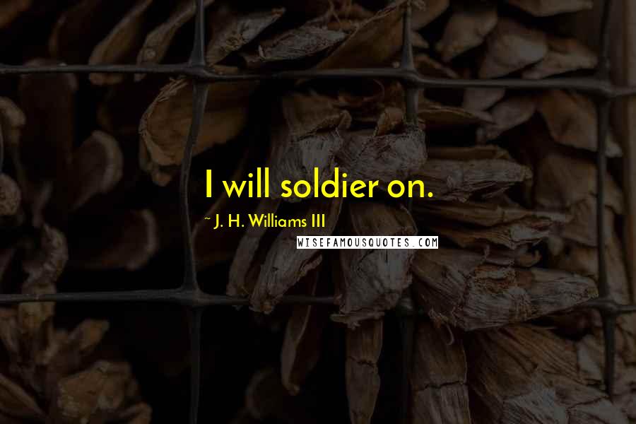 J. H. Williams III Quotes: I will soldier on.