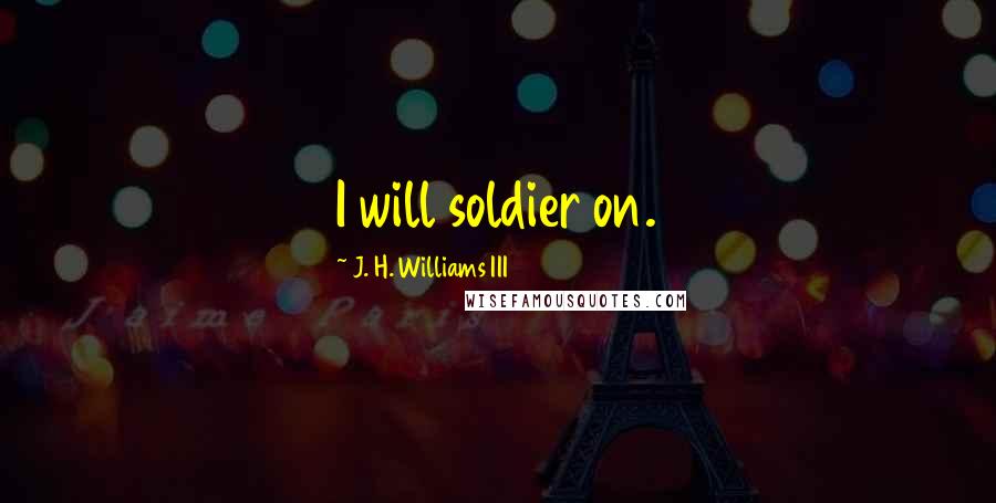 J. H. Williams III Quotes: I will soldier on.