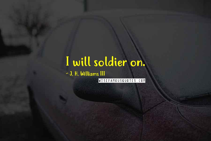 J. H. Williams III Quotes: I will soldier on.