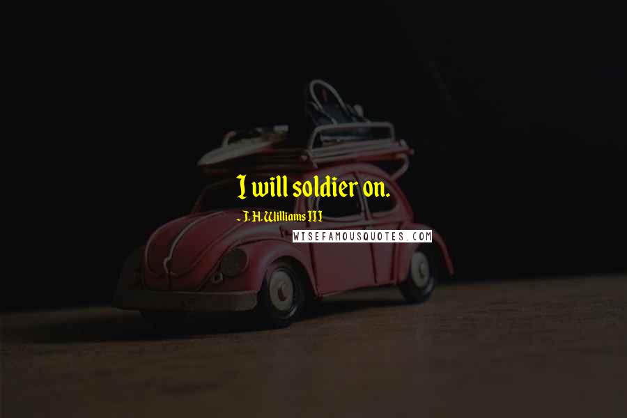 J. H. Williams III Quotes: I will soldier on.