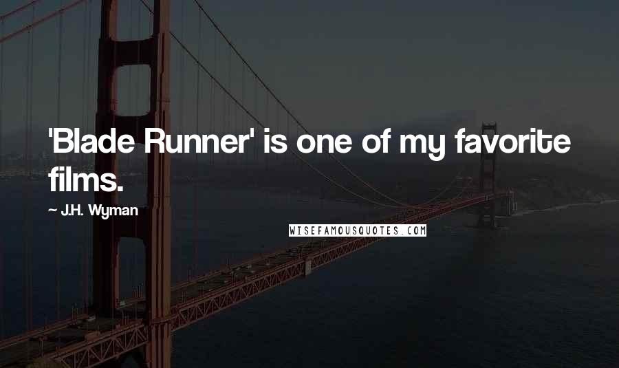 J.H. Wyman Quotes: 'Blade Runner' is one of my favorite films.