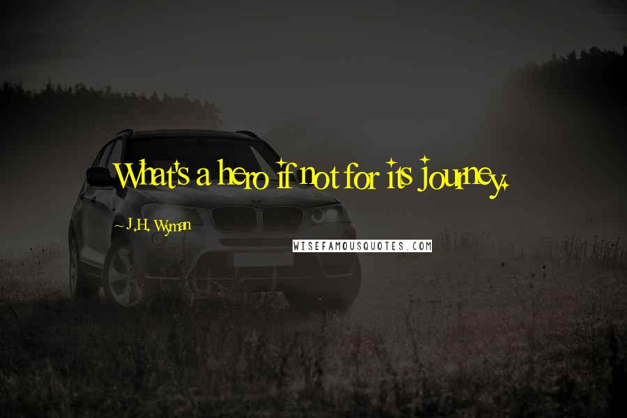 J.H. Wyman Quotes: What's a hero if not for its journey.