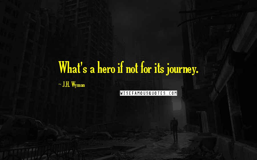 J.H. Wyman Quotes: What's a hero if not for its journey.