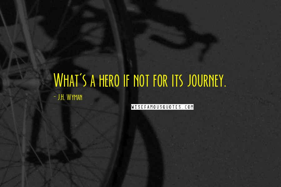 J.H. Wyman Quotes: What's a hero if not for its journey.