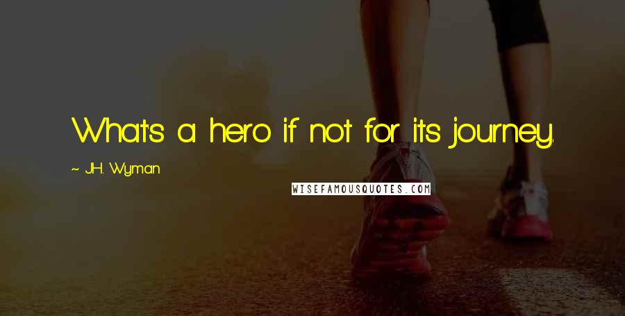 J.H. Wyman Quotes: What's a hero if not for its journey.