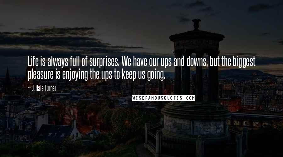 J. Hale Turner Quotes: Life is always full of surprises. We have our ups and downs, but the biggest pleasure is enjoying the ups to keep us going.