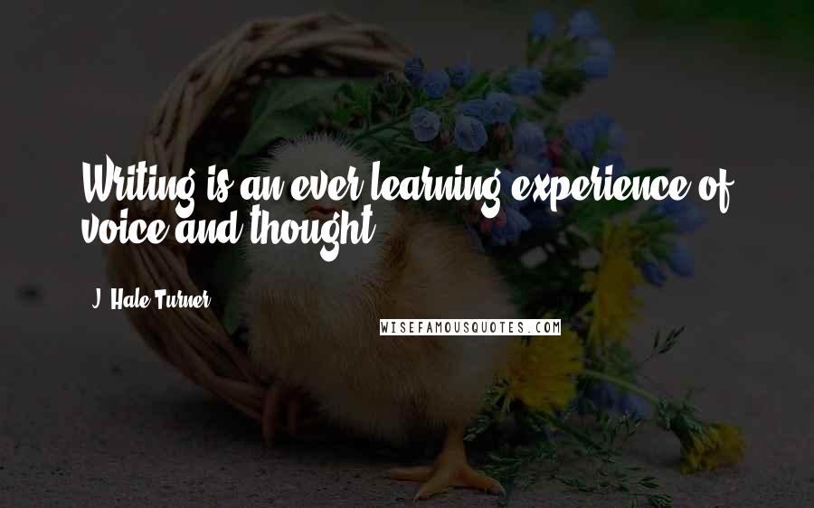 J. Hale Turner Quotes: Writing is an ever learning experience of voice and thought.