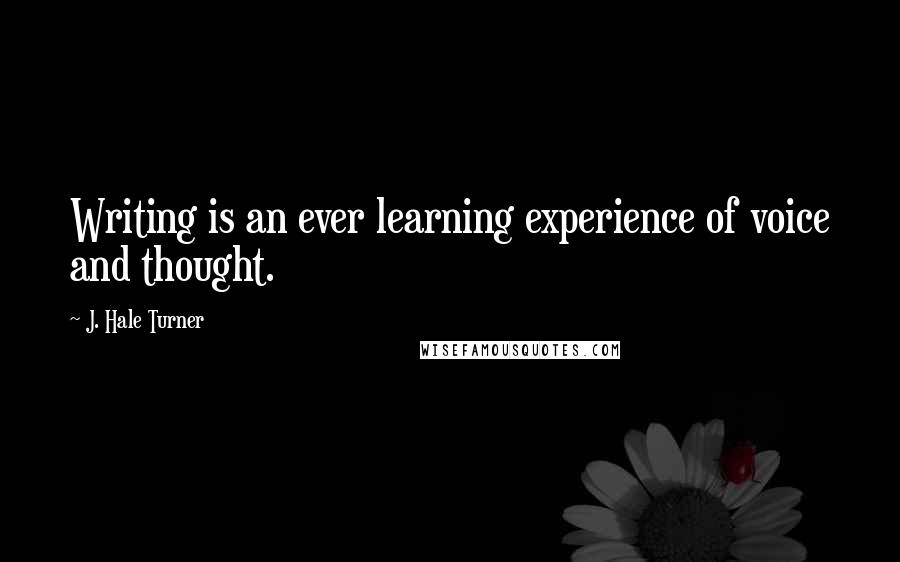 J. Hale Turner Quotes: Writing is an ever learning experience of voice and thought.