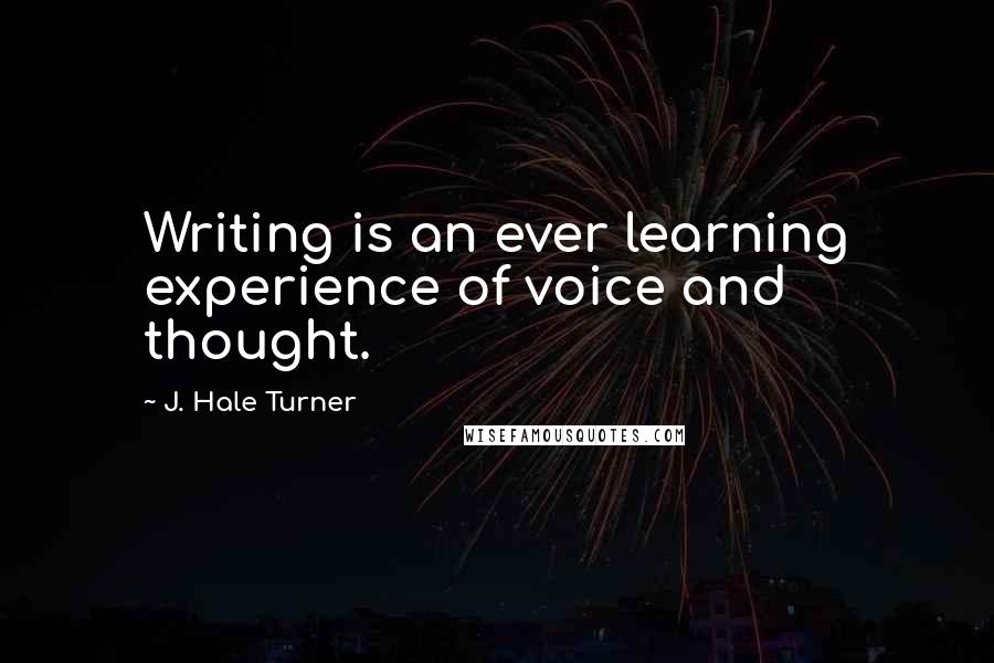 J. Hale Turner Quotes: Writing is an ever learning experience of voice and thought.