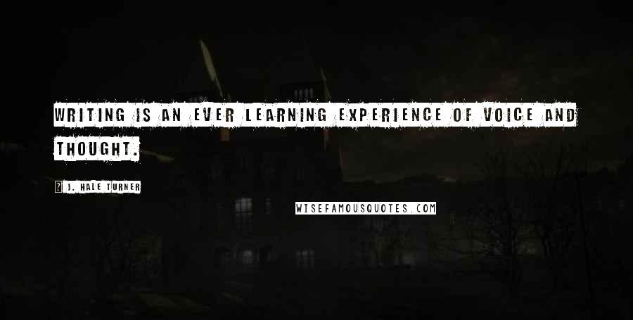 J. Hale Turner Quotes: Writing is an ever learning experience of voice and thought.