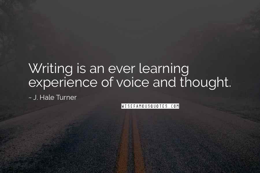 J. Hale Turner Quotes: Writing is an ever learning experience of voice and thought.