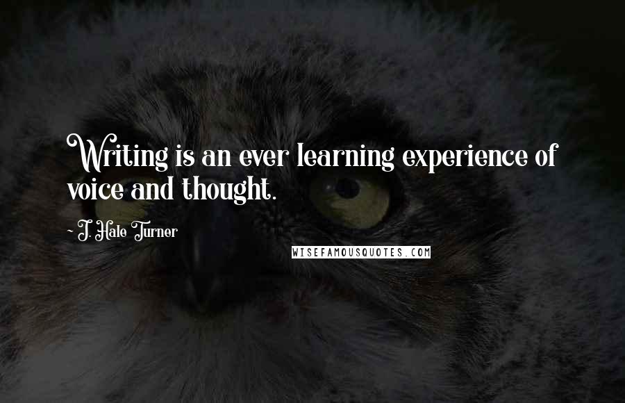 J. Hale Turner Quotes: Writing is an ever learning experience of voice and thought.