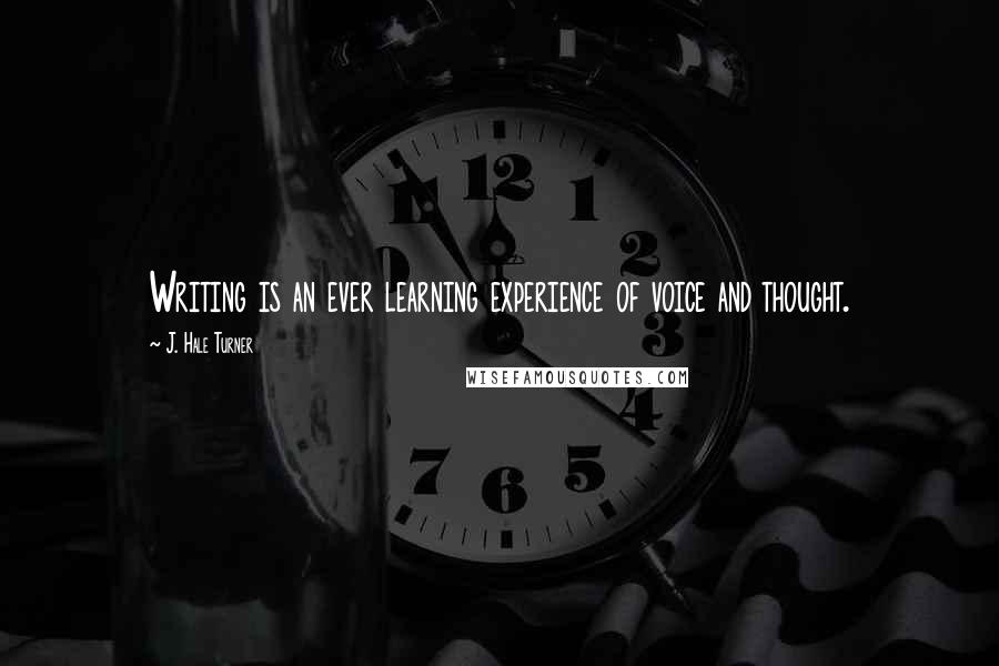 J. Hale Turner Quotes: Writing is an ever learning experience of voice and thought.