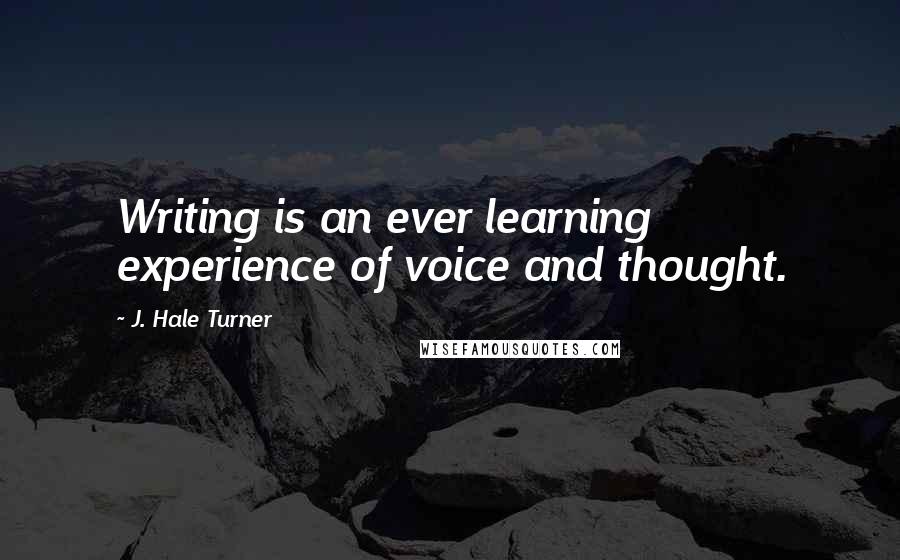 J. Hale Turner Quotes: Writing is an ever learning experience of voice and thought.