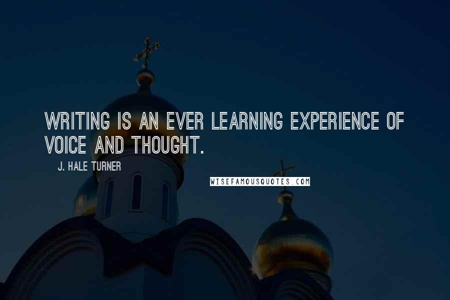 J. Hale Turner Quotes: Writing is an ever learning experience of voice and thought.