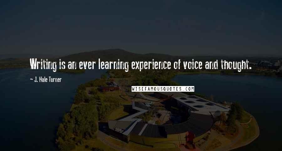 J. Hale Turner Quotes: Writing is an ever learning experience of voice and thought.