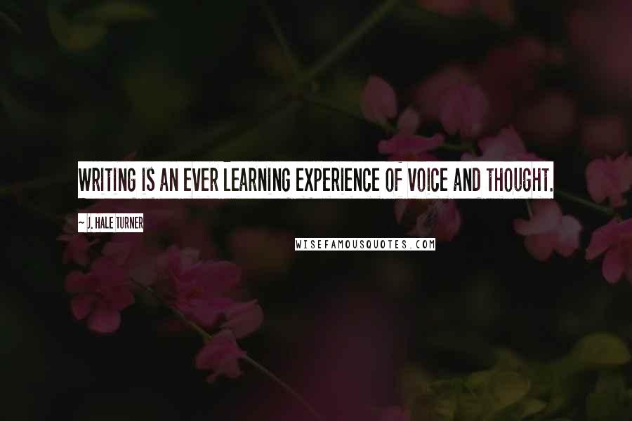 J. Hale Turner Quotes: Writing is an ever learning experience of voice and thought.