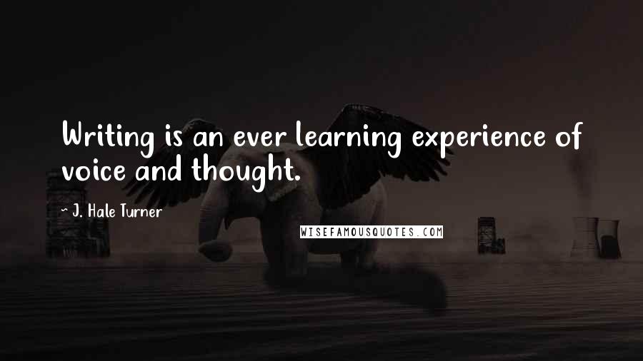 J. Hale Turner Quotes: Writing is an ever learning experience of voice and thought.
