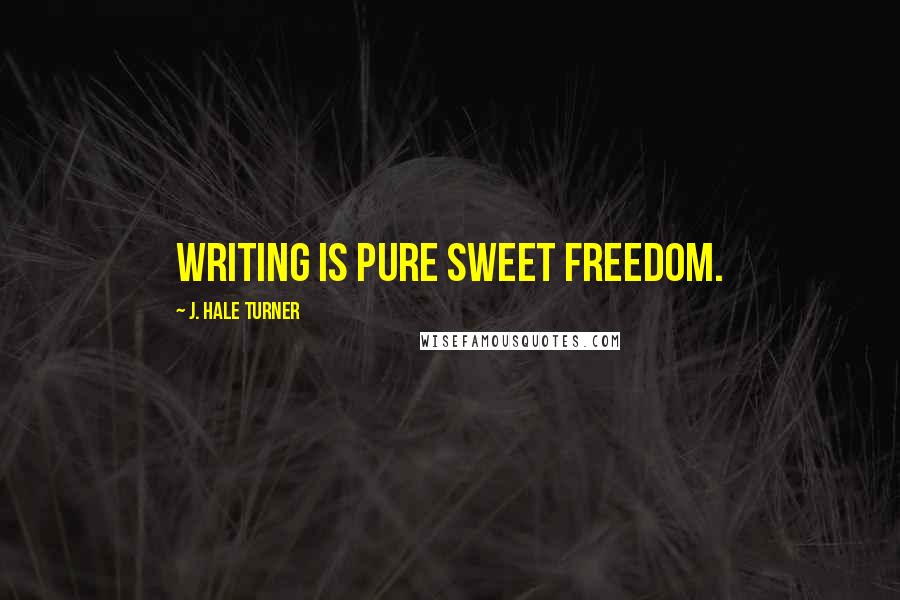 J. Hale Turner Quotes: Writing is pure sweet freedom.