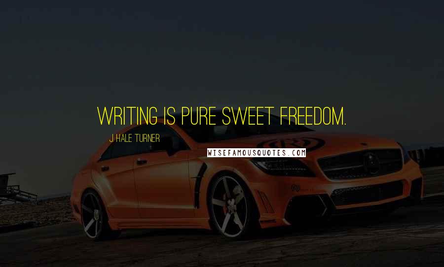 J. Hale Turner Quotes: Writing is pure sweet freedom.