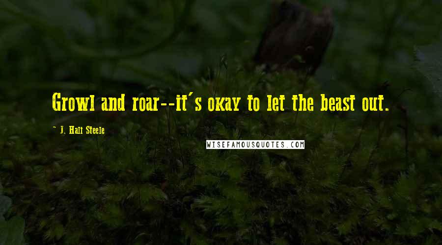 J. Hali Steele Quotes: Growl and roar--it's okay to let the beast out.