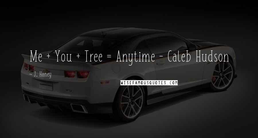 J. Haney Quotes: Me + You + Tree = Anytime - Caleb Hudson