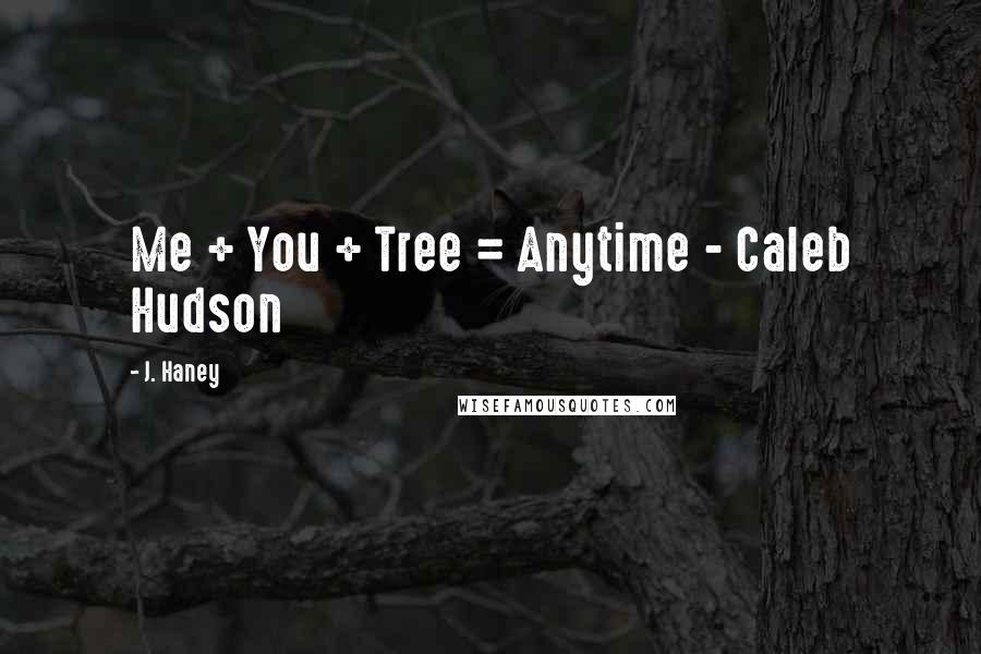 J. Haney Quotes: Me + You + Tree = Anytime - Caleb Hudson