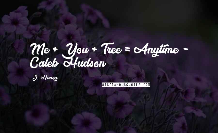 J. Haney Quotes: Me + You + Tree = Anytime - Caleb Hudson