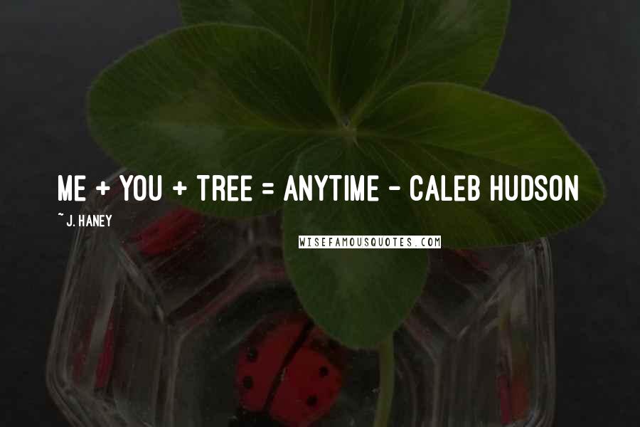 J. Haney Quotes: Me + You + Tree = Anytime - Caleb Hudson