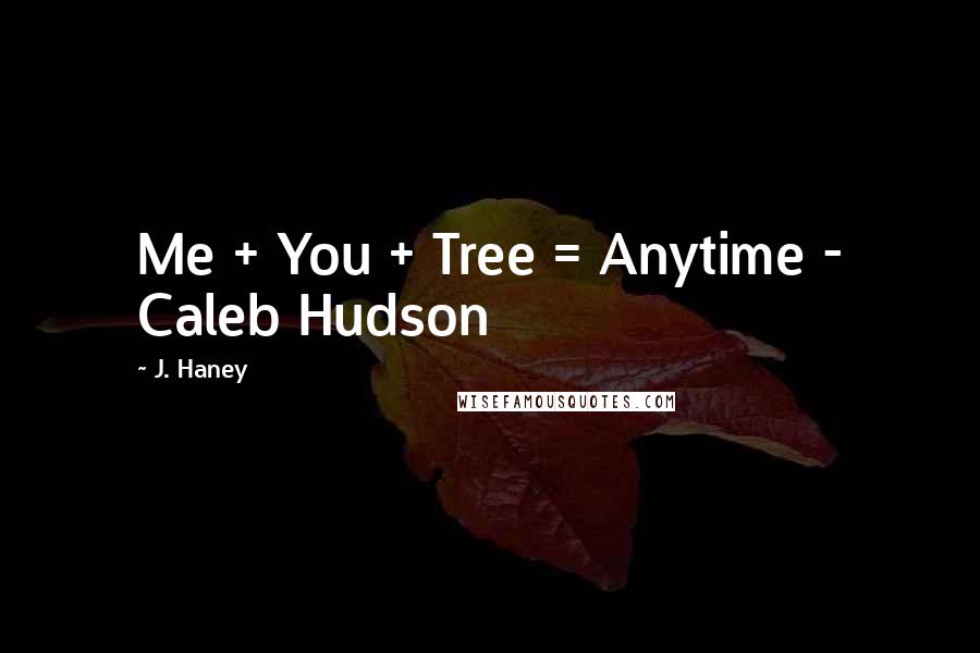 J. Haney Quotes: Me + You + Tree = Anytime - Caleb Hudson
