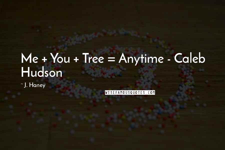 J. Haney Quotes: Me + You + Tree = Anytime - Caleb Hudson