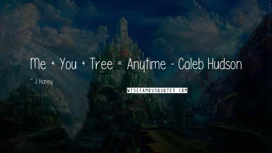 J. Haney Quotes: Me + You + Tree = Anytime - Caleb Hudson