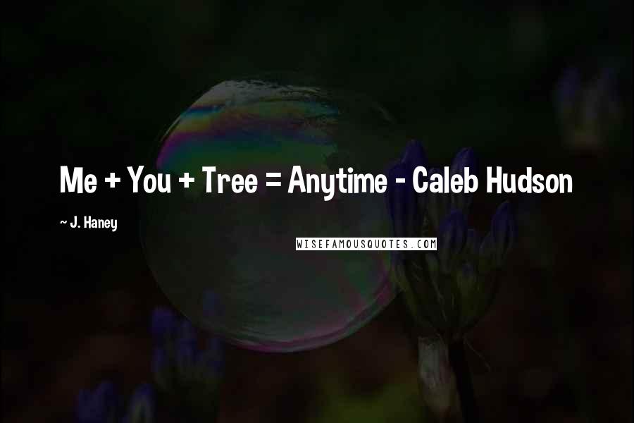 J. Haney Quotes: Me + You + Tree = Anytime - Caleb Hudson