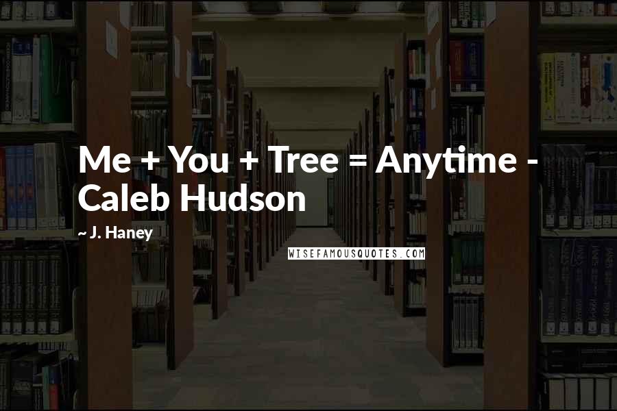 J. Haney Quotes: Me + You + Tree = Anytime - Caleb Hudson