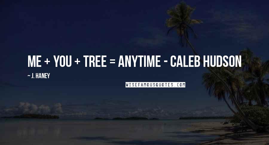 J. Haney Quotes: Me + You + Tree = Anytime - Caleb Hudson