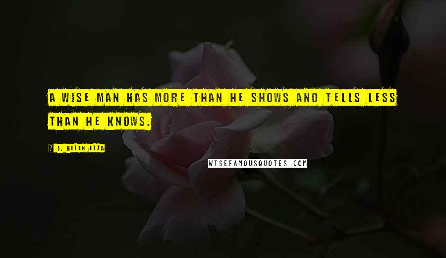 J. Helen Elza Quotes: A wise man has more than he shows and tells less than he knows.