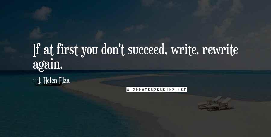 J. Helen Elza Quotes: If at first you don't succeed, write, rewrite again.