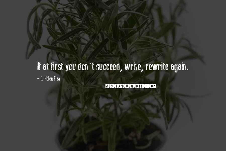 J. Helen Elza Quotes: If at first you don't succeed, write, rewrite again.