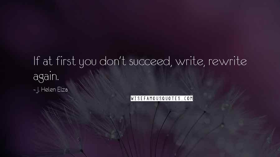 J. Helen Elza Quotes: If at first you don't succeed, write, rewrite again.