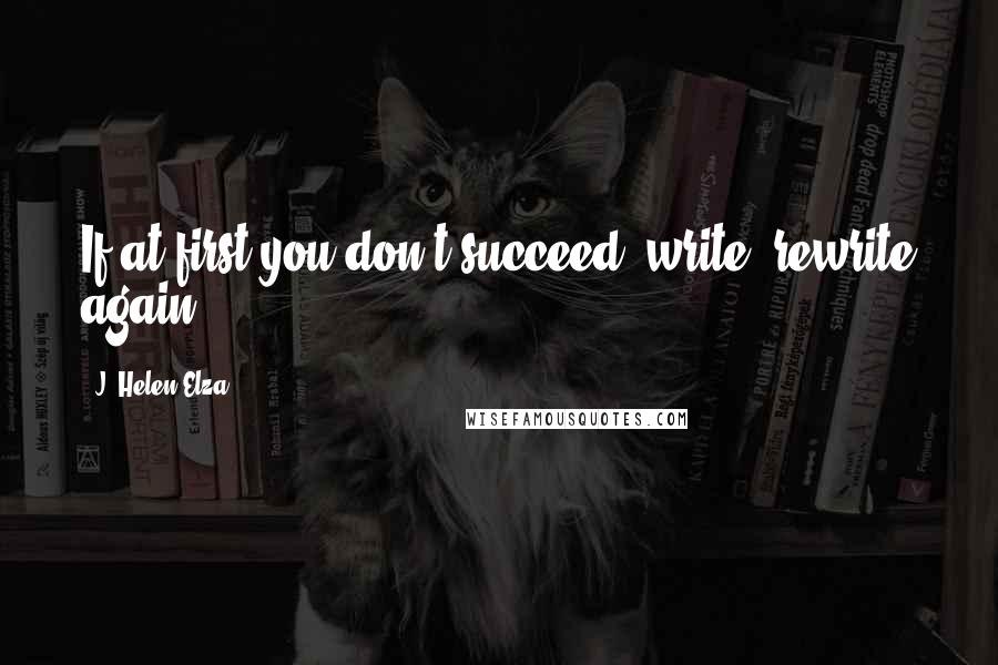 J. Helen Elza Quotes: If at first you don't succeed, write, rewrite again.