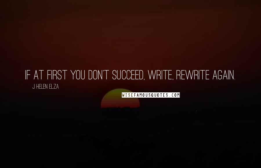 J. Helen Elza Quotes: If at first you don't succeed, write, rewrite again.